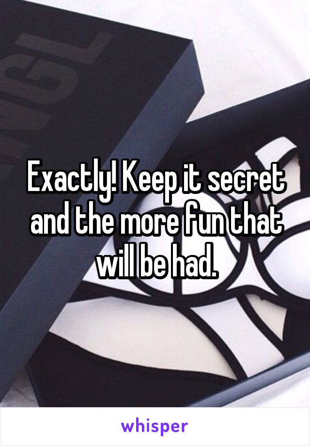 Exactly! Keep it secret and the more fun that will be had.