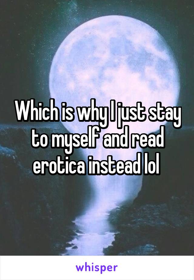 Which is why I just stay to myself and read erotica instead lol 