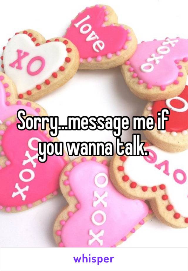 Sorry…message me if you wanna talk.