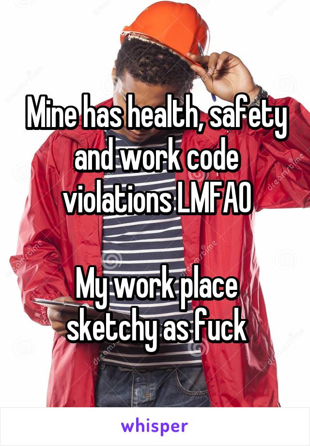 Mine has health, safety and work code violations LMFAO

My work place sketchy as fuck