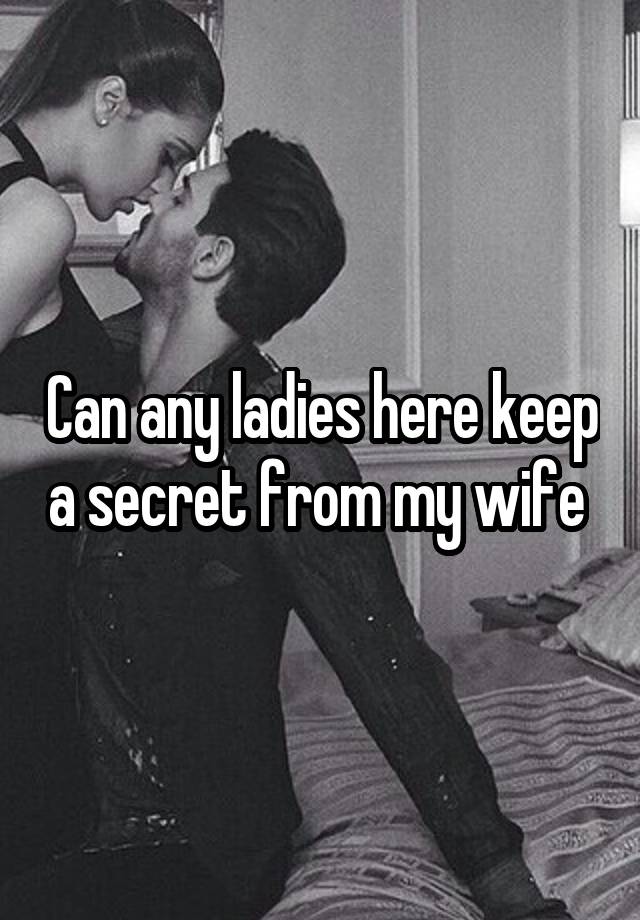 Can any ladies here keep a secret from my wife 