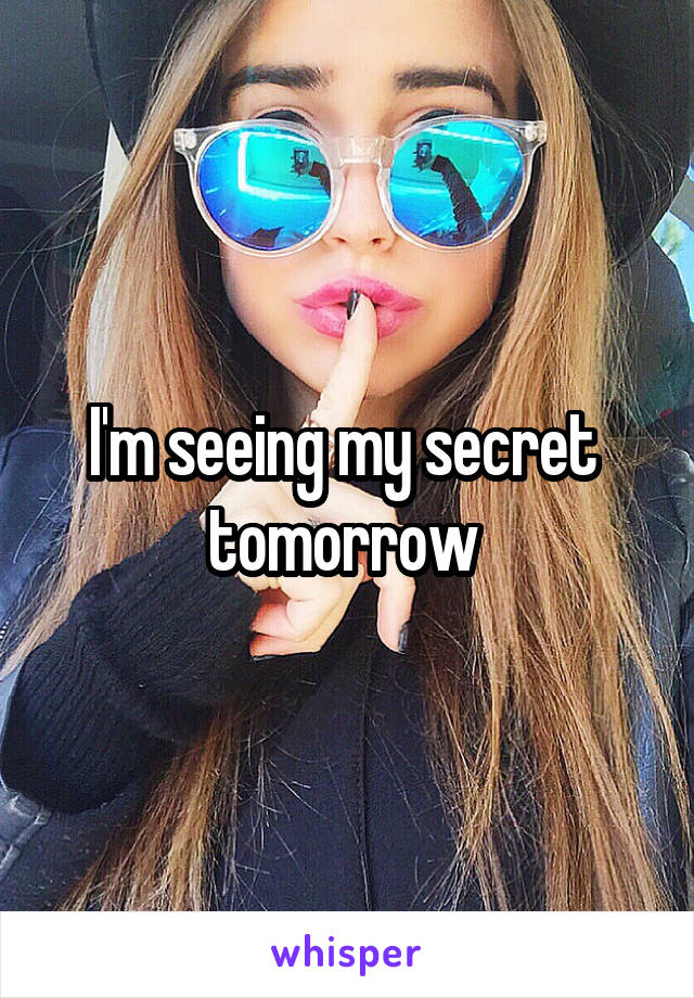 I'm seeing my secret  tomorrow 