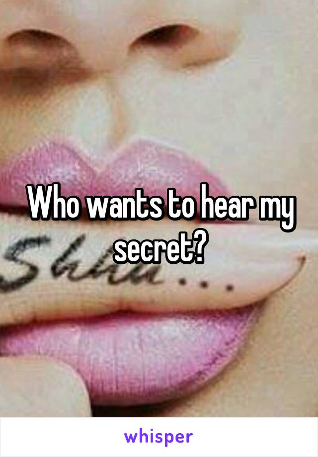 Who wants to hear my secret?