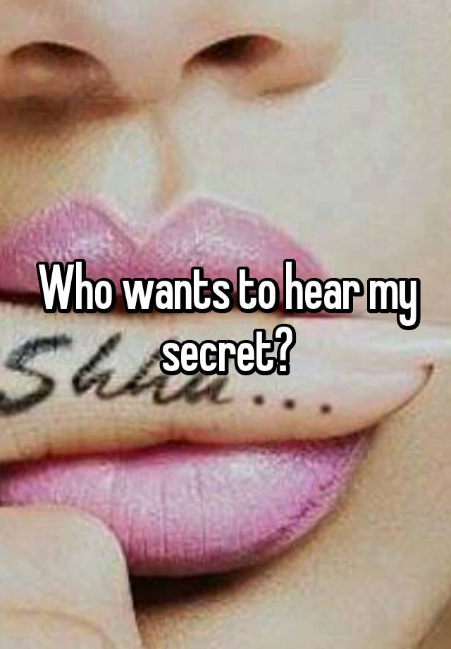 Who wants to hear my secret?