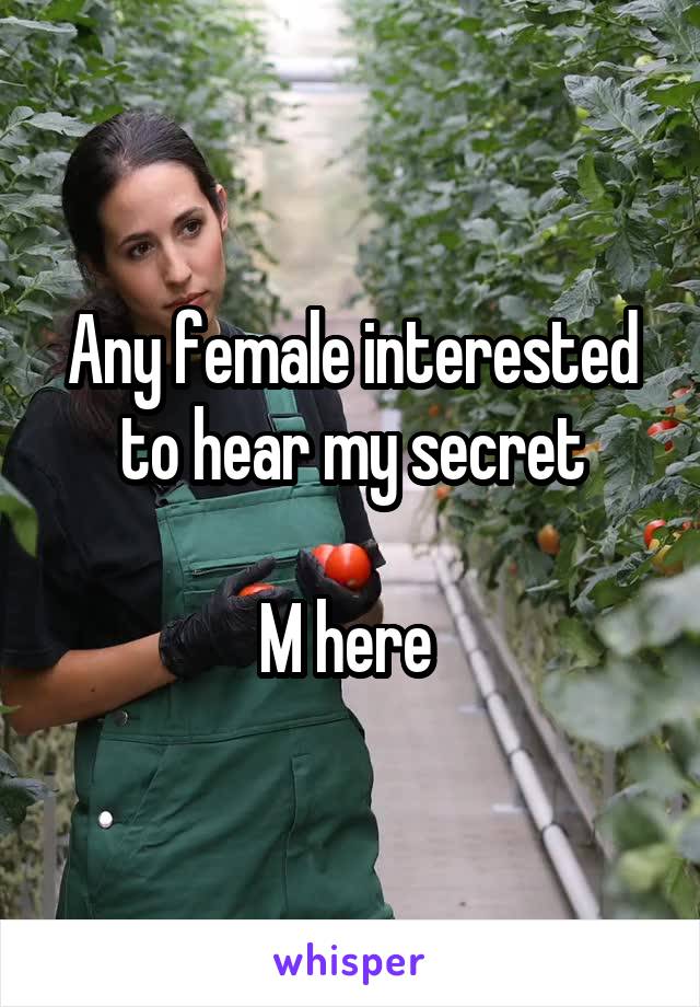 Any female interested to hear my secret

M here 