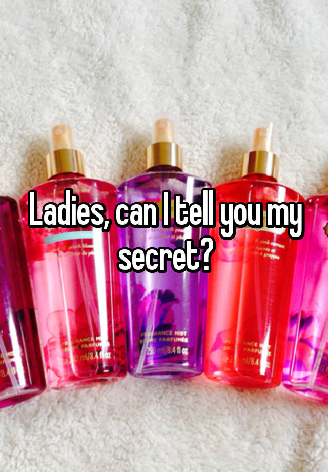 Ladies, can I tell you my secret?