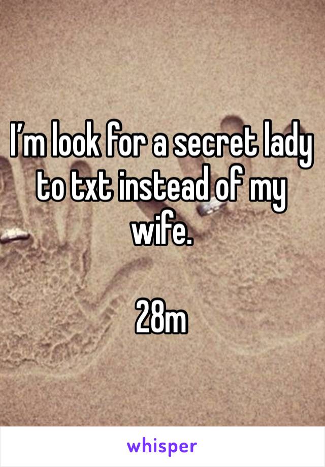 I’m look for a secret lady to txt instead of my wife. 

28m