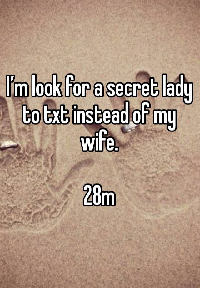 I’m look for a secret lady to txt instead of my wife. 

28m