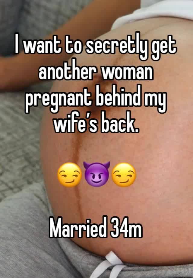 I want to secretly get another woman pregnant behind my wife’s back. 

😏😈😏

Married 34m