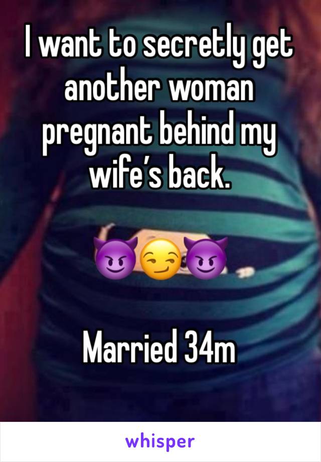 I want to secretly get another woman pregnant behind my wife’s back. 

😈😏😈

Married 34m