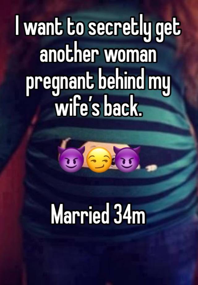 I want to secretly get another woman pregnant behind my wife’s back. 

😈😏😈

Married 34m