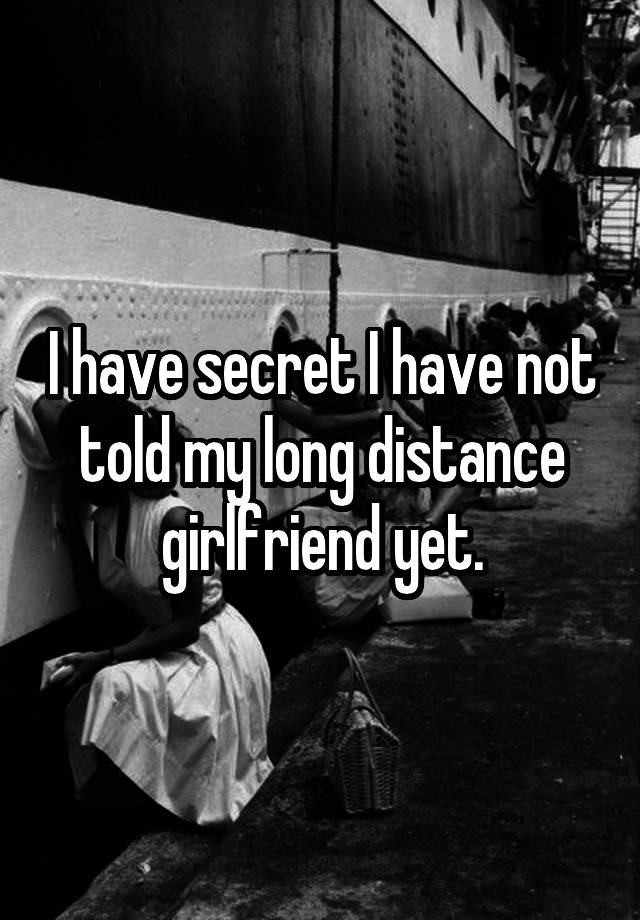 I have secret I have not told my long distance girlfriend yet.