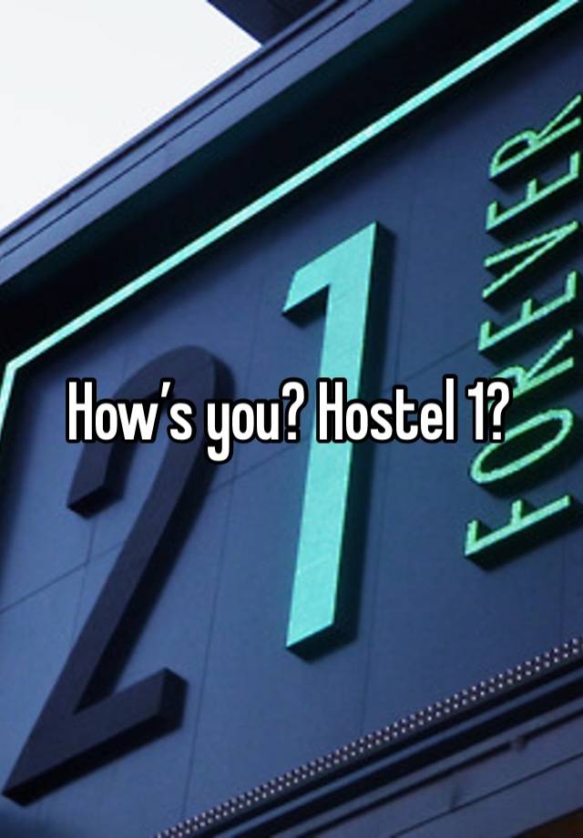 How’s you? Hostel 1?