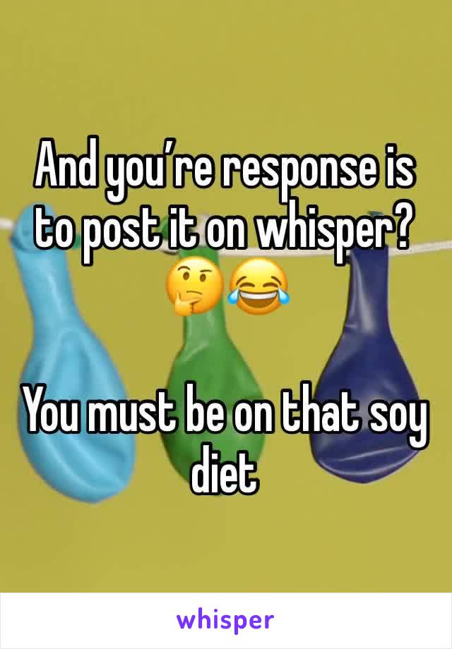 And you’re response is to post it on whisper? 🤔😂

You must be on that soy diet 