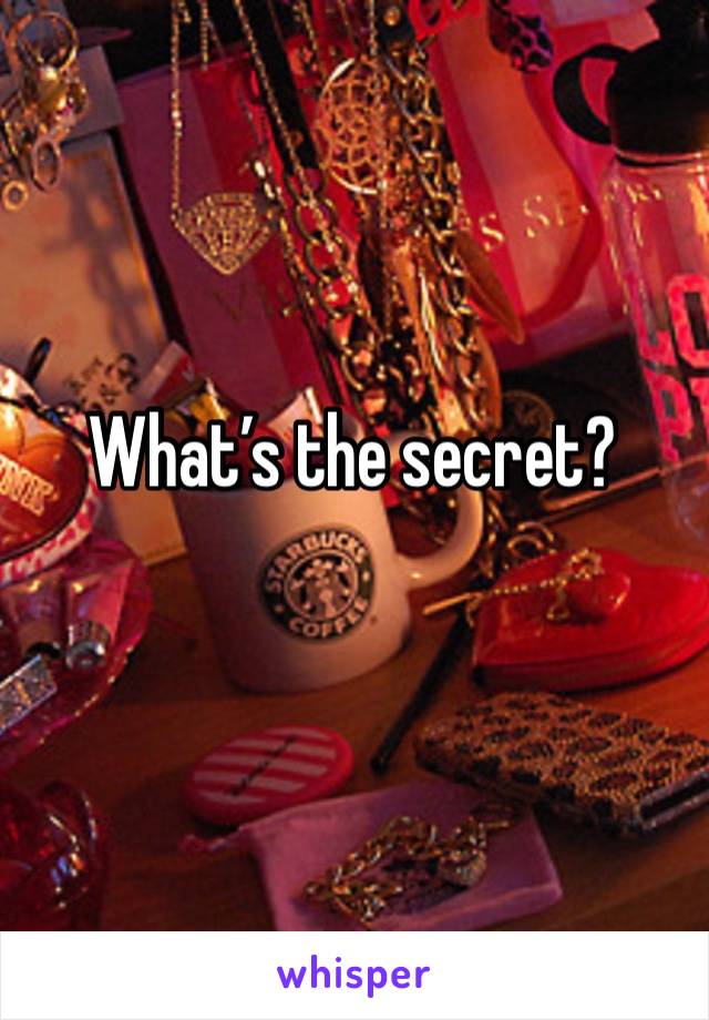 What’s the secret?
