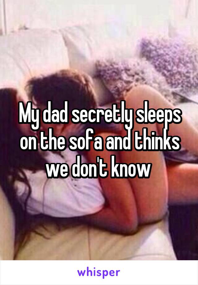 My dad secretly sleeps on the sofa and thinks we don't know 