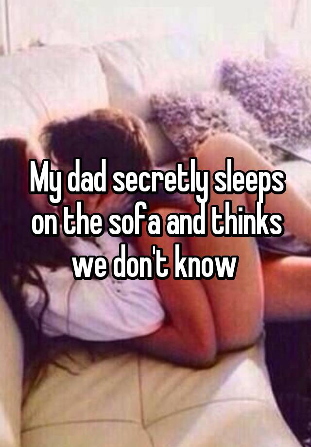 My dad secretly sleeps on the sofa and thinks we don't know 