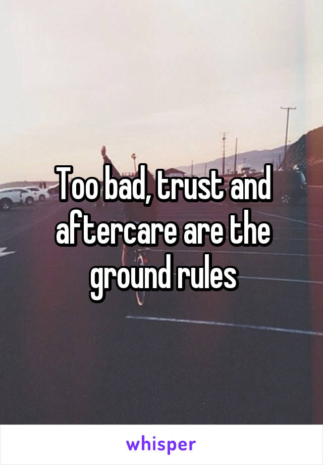 Too bad, trust and aftercare are the ground rules