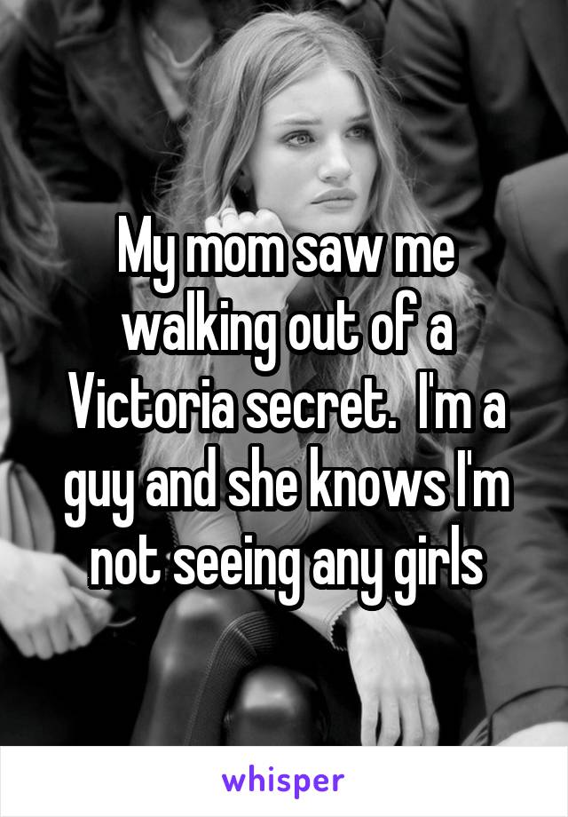 My mom saw me walking out of a Victoria secret.  I'm a guy and she knows I'm not seeing any girls