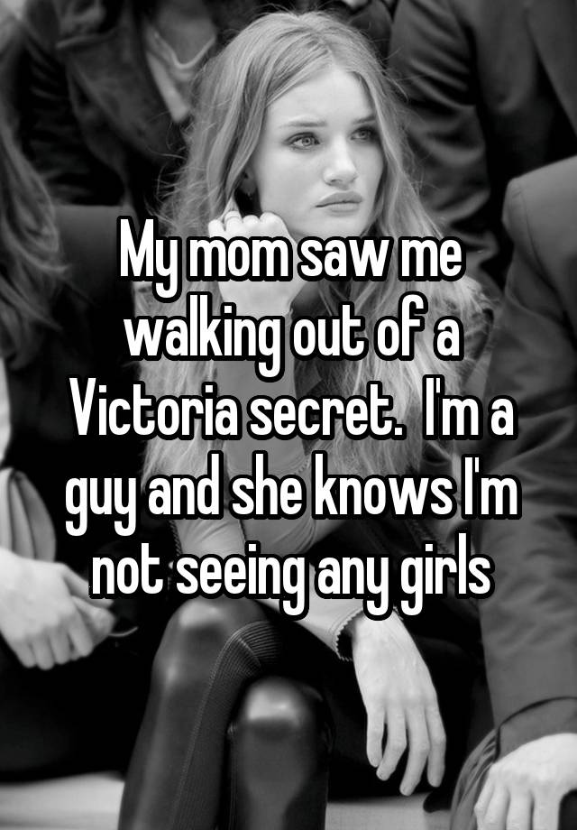 My mom saw me walking out of a Victoria secret.  I'm a guy and she knows I'm not seeing any girls