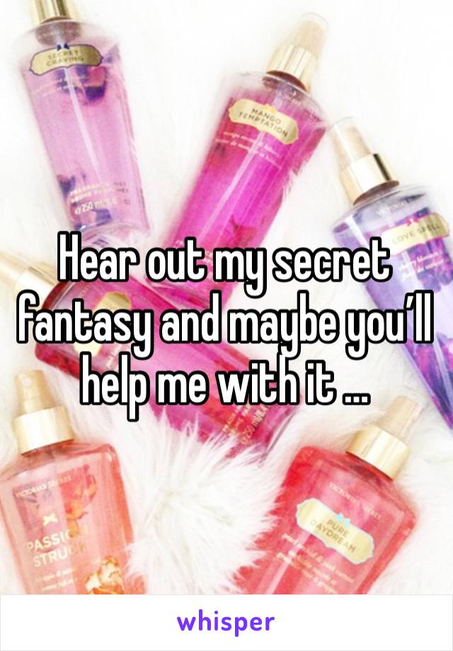 Hear out my secret fantasy and maybe you’ll help me with it …