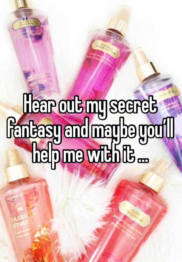 Hear out my secret fantasy and maybe you’ll help me with it …