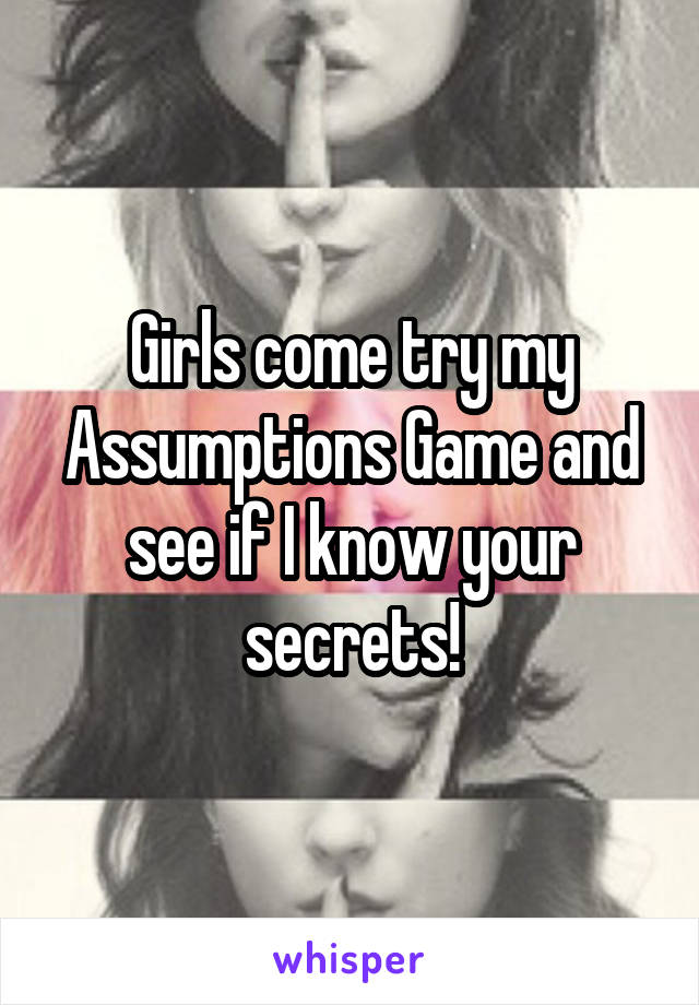 Girls come try my Assumptions Game and see if I know your secrets!