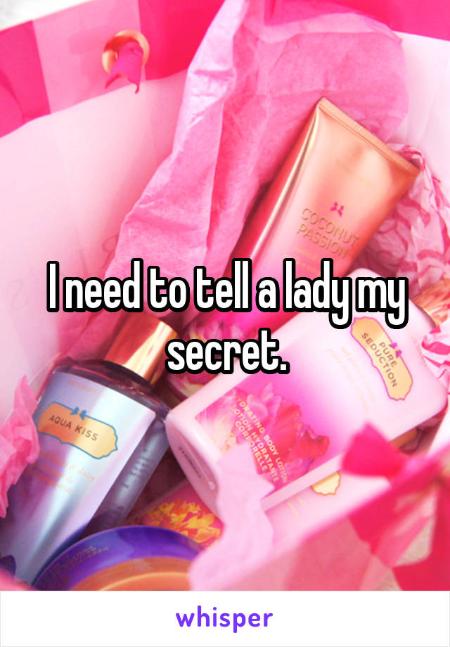 I need to tell a lady my secret.