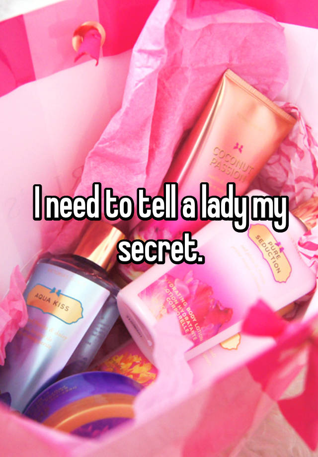 I need to tell a lady my secret.