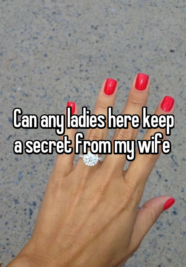 Can any ladies here keep a secret from my wife 