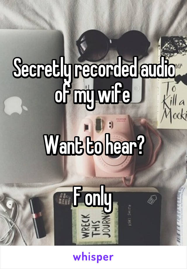 Secretly recorded audio of my wife 

Want to hear?

F only 