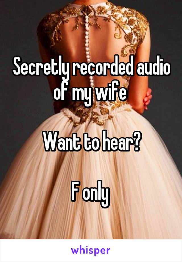 Secretly recorded audio of my wife 

Want to hear?

F only 