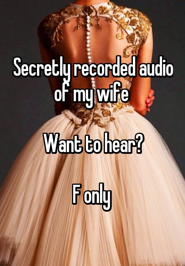 Secretly recorded audio of my wife 

Want to hear?

F only 