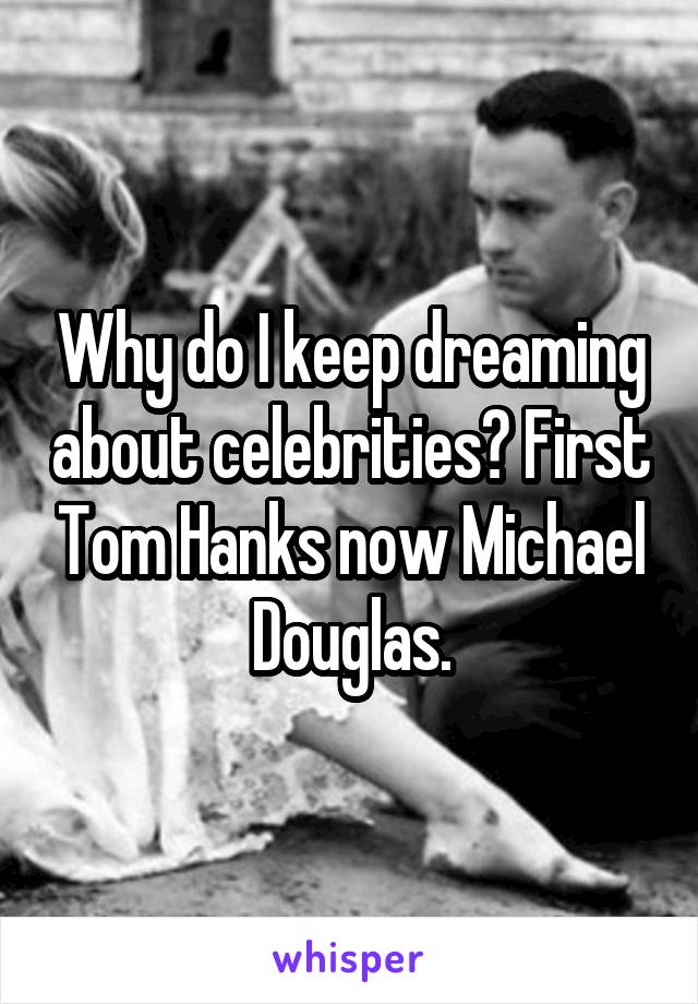 Why do I keep dreaming about celebrities? First Tom Hanks now Michael Douglas.