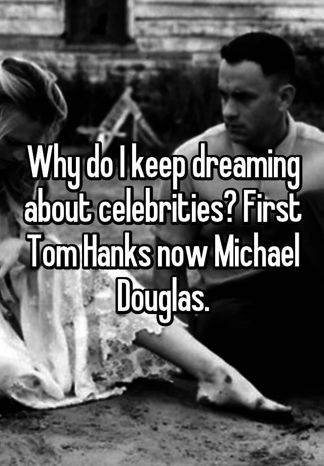 Why do I keep dreaming about celebrities? First Tom Hanks now Michael Douglas.