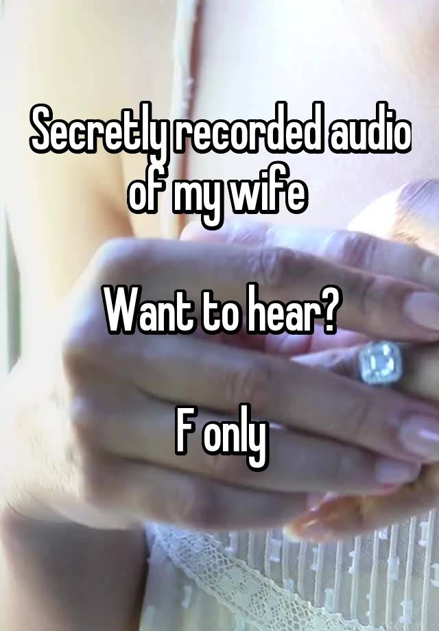 Secretly recorded audio of my wife 

Want to hear?

F only
