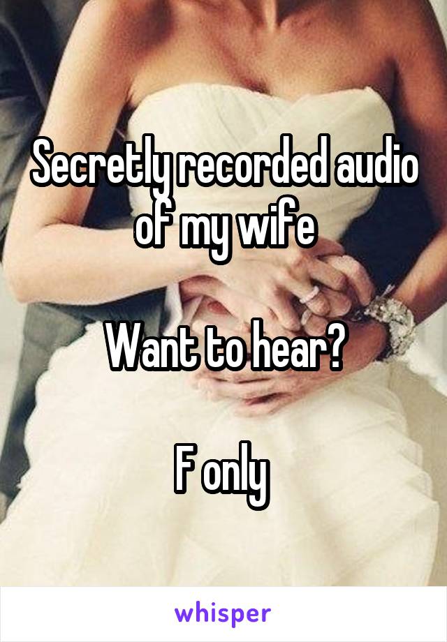 Secretly recorded audio of my wife

Want to hear?

F only 