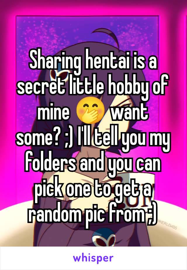 Sharing hentai is a secret little hobby of mine 🤭 want some? ;) I'll tell you my folders and you can pick one to get a random pic from ;)