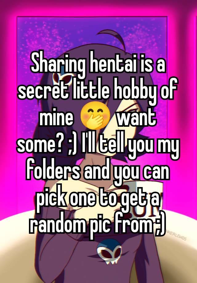 Sharing hentai is a secret little hobby of mine 🤭 want some? ;) I'll tell you my folders and you can pick one to get a random pic from ;)