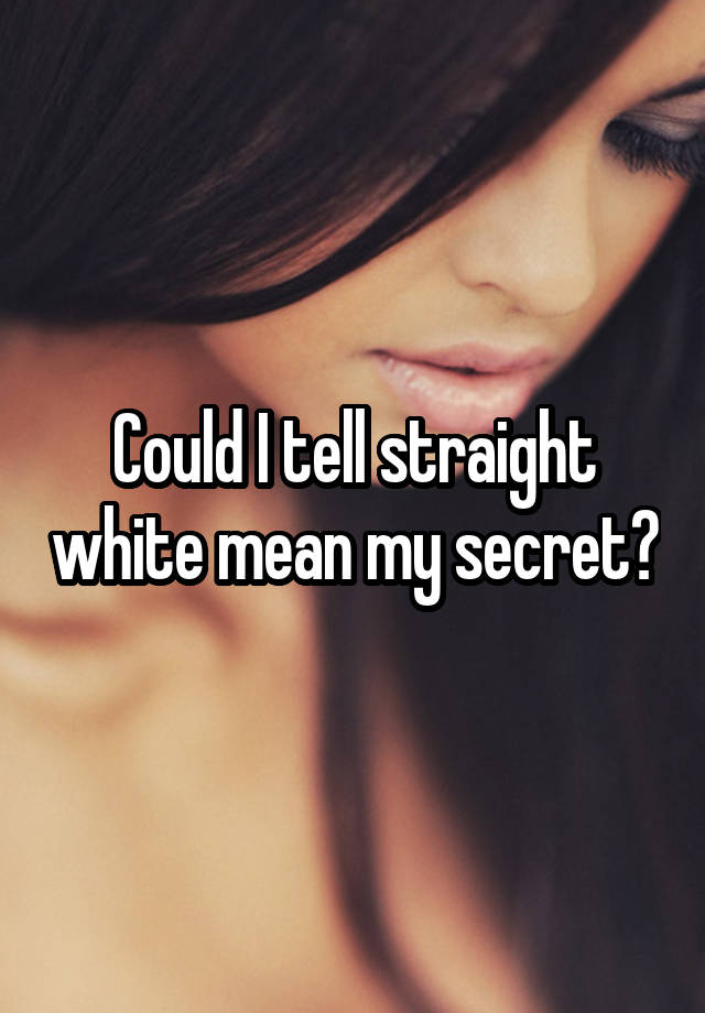 Could I tell straight white mean my secret?