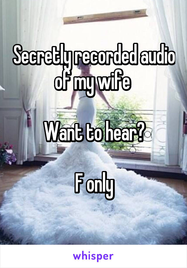 Secretly recorded audio of my wife 

Want to hear?

F only
