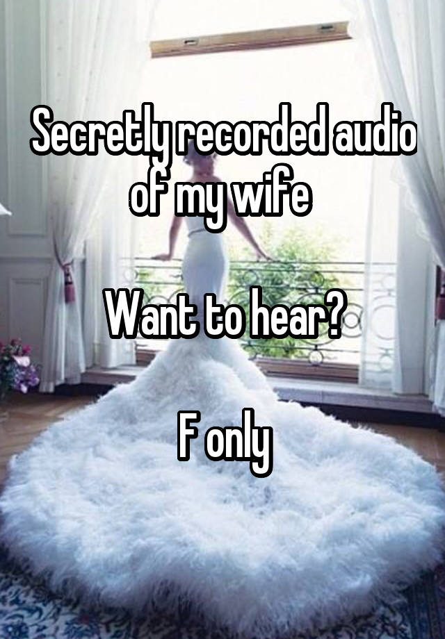 Secretly recorded audio of my wife 

Want to hear?

F only
