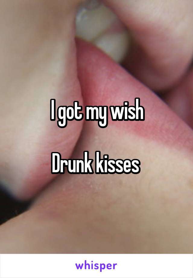 I got my wish

Drunk kisses 