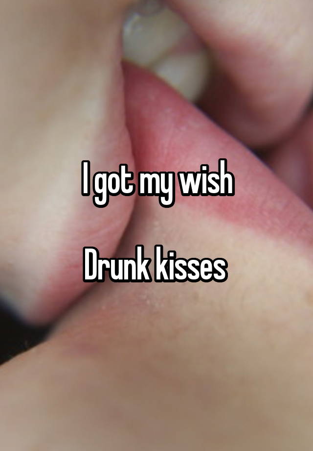 I got my wish

Drunk kisses 