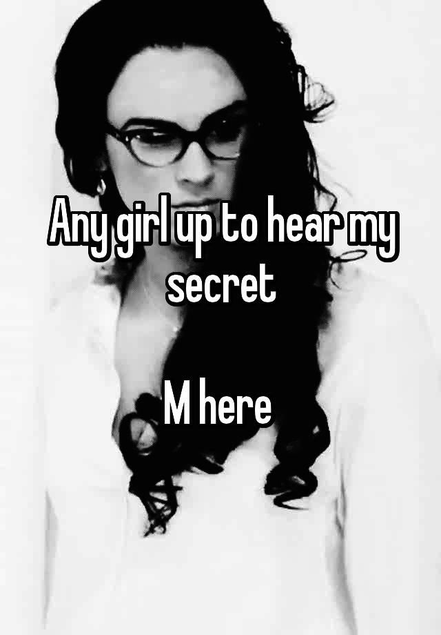 Any girl up to hear my secret

M here 