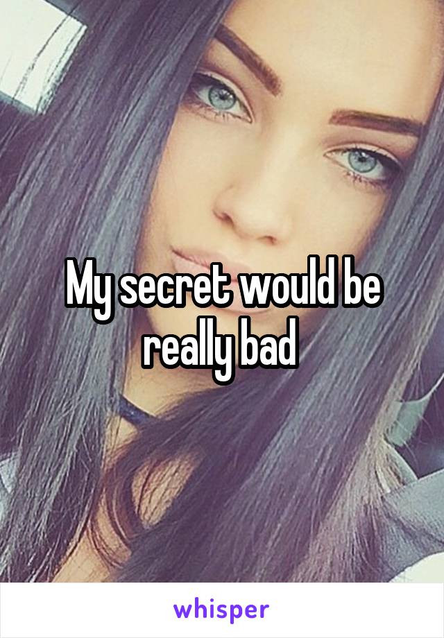 My secret would be really bad 