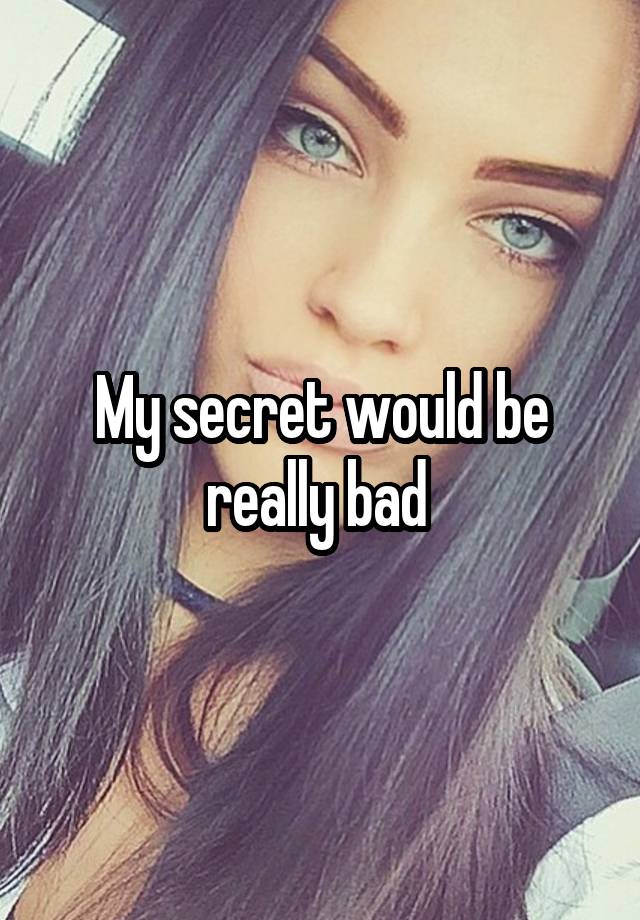 My secret would be really bad 