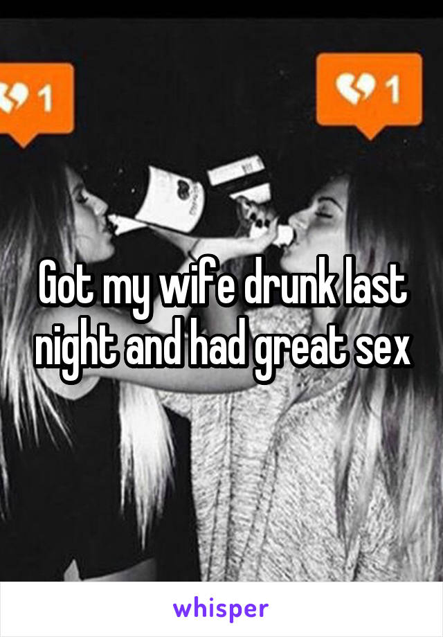 Got my wife drunk last night and had great sex