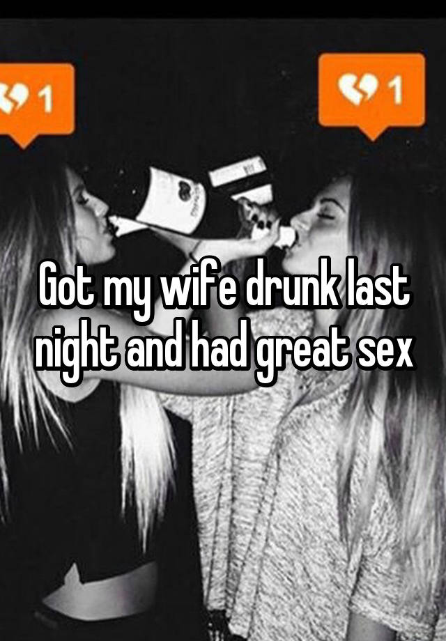 Got my wife drunk last night and had great sex