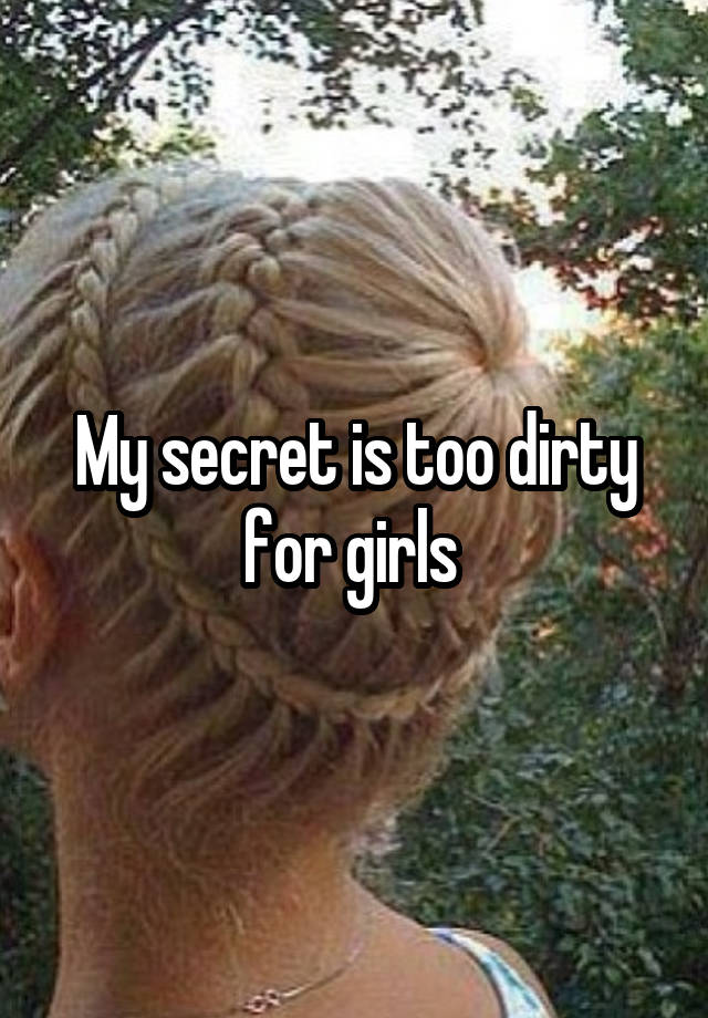 My secret is too dirty for girls 